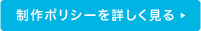 制作ポリシーを詳しく見る